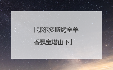 鄂尔多斯烤全羊香飘宝塔山下