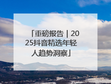 重磅报告｜2025抖音精选年轻人趋势洞察