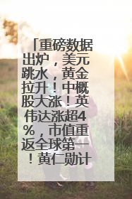 重磅数据出炉，美元跳水，黄金拉升！中概股大涨！英伟达涨超4%，市值重返全球第一！黄仁勋计划出售至多600万股股票