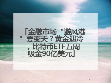 金融市场“避风港”要变天？黄金遇冷，比特币ETF五周吸金90亿美元