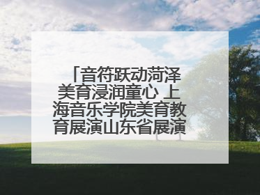 音符跃动菏泽 美育浸润童心 上海音乐学院美育教育展演山东省展演·菏泽站落幕