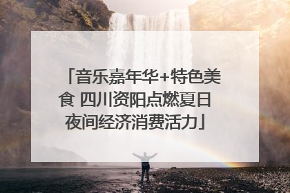 音乐嘉年华+特色美食 四川资阳点燃夏日夜间经济消费活力