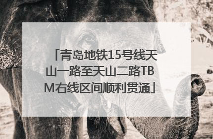 青岛地铁15号线天山一路至天山二路TBM右线区间顺利贯通