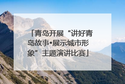 青岛开展“讲好青岛故事•展示城市形象”主题演讲比赛