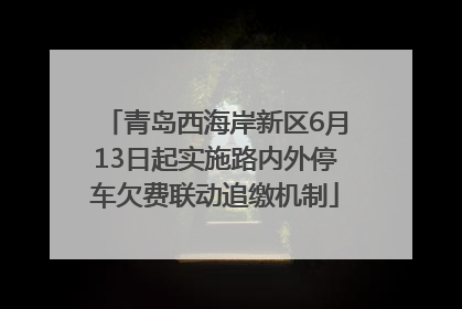 青岛西海岸新区6月13日起实施路内外停车欠费联动追缴机制
