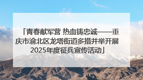 青春献军营 热血铸忠诚——重庆市渝北区龙塔街道多措并举开展2025年度征兵宣传活动