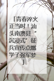 青春淬火正当时！汕头南澳县“沉浸式”征兵宣传点燃学子强军梦