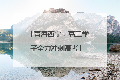 青海西宁：高三学子全力冲刺高考