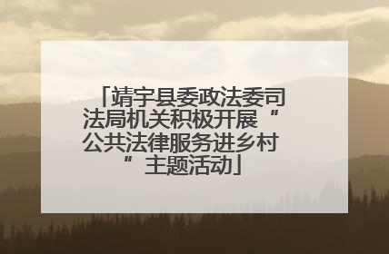 靖宇县委政法委司法局机关积极开展“公共法律服务进乡村”主题活动