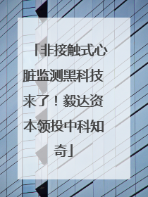 非接触式心脏监测黑科技来了！毅达资本领投中科知奇