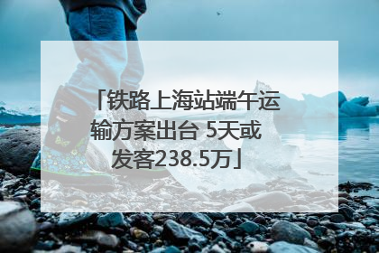 铁路上海站端午运输方案出台 5天或发客238.5万