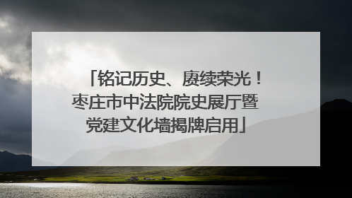 铭记历史、赓续荣光！枣庄市中法院院史展厅暨党建文化墙揭牌启用