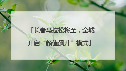 长春马拉松将至，全城开启“颜值飙升”模式