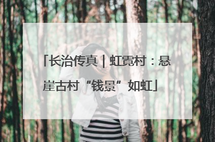 长治传真｜虹霓村：悬崖古村“钱景”如虹