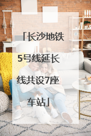 长沙地铁5号线延长线共设7座车站