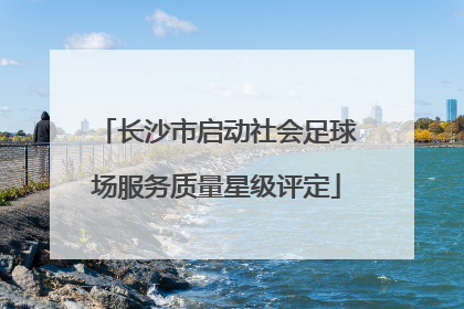 长沙市启动社会足球场服务质量星级评定