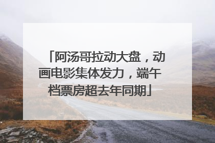 阿汤哥拉动大盘，动画电影集体发力，端午档票房超去年同期