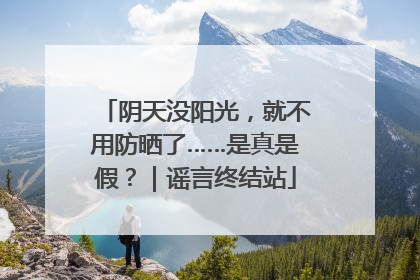 阴天没阳光，就不用防晒了……是真是假？｜谣言终结站