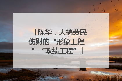 陈华，大搞劳民伤财的“形象工程”“政绩工程”