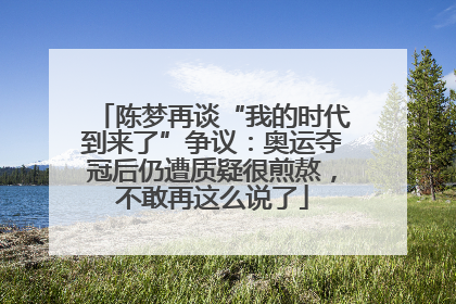 陈梦再谈“我的时代到来了”争议：奥运夺冠后仍遭质疑很煎熬，不敢再这么说了