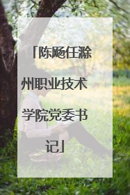 陈飏任滁州职业技术学院党委书记