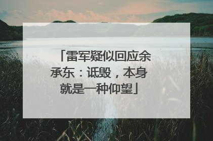 雷军疑似回应余承东：诋毁，本身就是一种仰望
