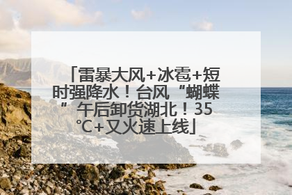 雷暴大风+冰雹+短时强降水！台风“蝴蝶”午后卸货湖北！35℃+又火速上线