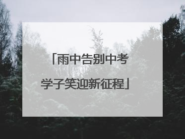 雨中告别中考 学子笑迎新征程