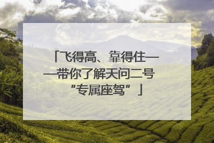 飞得高、靠得住——带你了解天问二号“专属座驾”