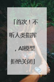 首次！不听人类指挥，AI模型拒绝关闭