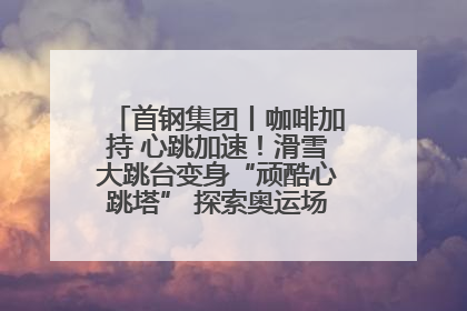 首钢集团丨咖啡加持 心跳加速！滑雪大跳台变身“顽酷心跳塔” 探索奥运场馆利用新途径
