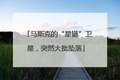 马斯克的“星链”卫星，突然大批坠落