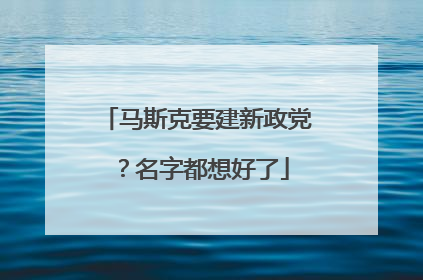 马斯克要建新政党？名字都想好了