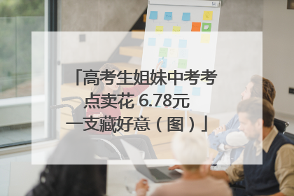 高考生姐妹中考考点卖花 6.78元一支藏好意（图）
