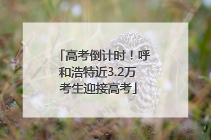 高考倒计时！呼和浩特近3.2万考生迎接高考