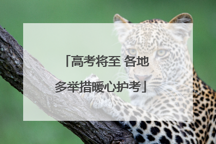 高考将至 各地多举措暖心护考