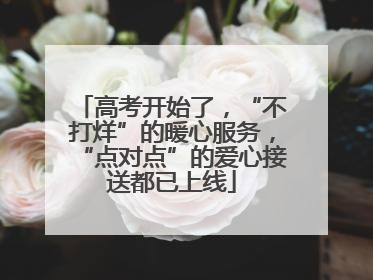 高考开始了，“不打烊”的暖心服务，“点对点”的爱心接送都已上线