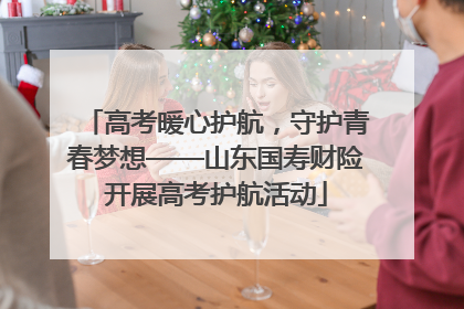 高考暖心护航，守护青春梦想——山东国寿财险开展高考护航活动