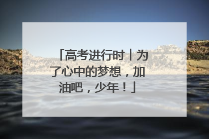 高考进行时︱为了心中的梦想，加油吧，少年！