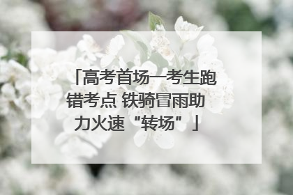 高考首场一考生跑错考点 铁骑冒雨助力火速“转场”