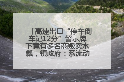 高速出口“停车倒车记12分”警示牌下竟有多名商贩卖水瓢，镇政府：系流动摊位，已多次劝离