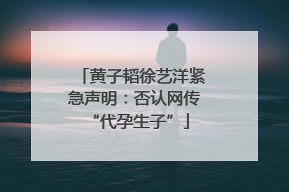 黄子韬徐艺洋紧急声明：否认网传 “代孕生子”