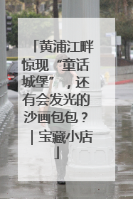 黄浦江畔惊现“童话城堡”，还有会发光的沙画包包？｜宝藏小店