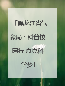 黑龙江省气象局：科普校园行 点亮科学梦