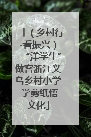 （乡村行·看振兴）“洋学生”做客浙江义乌乡村小学 学剪纸悟文化