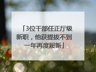 3位干部任正厅级新职，他获提拔不到一年再度履新