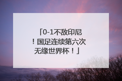 0-1不敌印尼！国足连续第六次无缘世界杯！