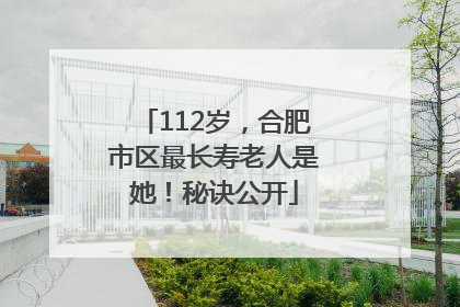 112岁，合肥市区最长寿老人是她！秘诀公开