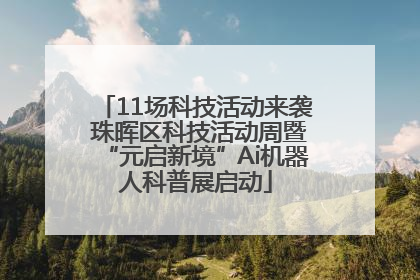 11场科技活动来袭 珠晖区科技活动周暨“元启新境”Ai机器人科普展启动