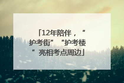 12年陪伴，“护考街”“护考楼”亮相考点周边